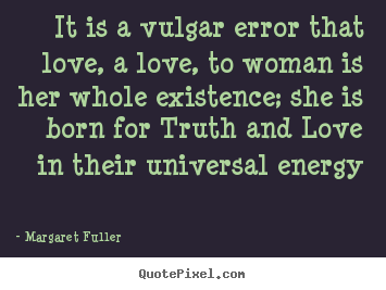 Create picture quotes about love - It is a vulgar error that love, a love, to woman..