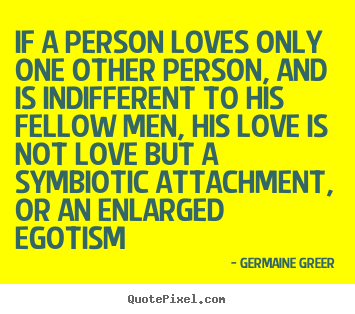 If a person loves only one other person, and.. Germaine Greer  love quotes