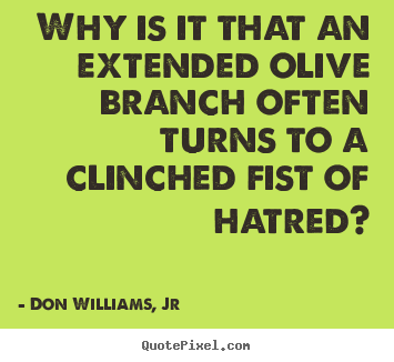 Why is it that an extended olive branch often turns.. Don Williams, Jr greatest love quotes