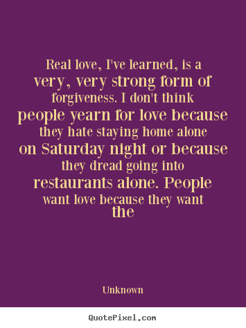 Love quotes - Real love, i've learned, is a very, very strong form of forgiveness...