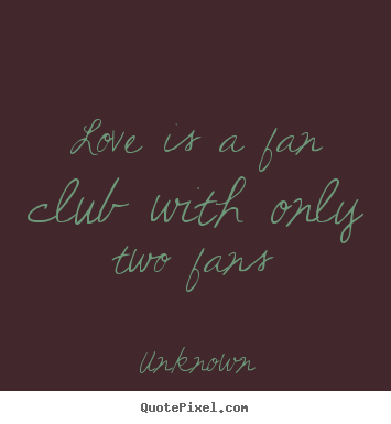 Unknown picture quote - Love is a fan club with only two fans - Love sayings