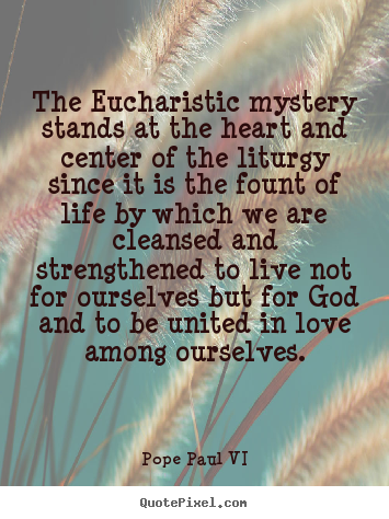 Quotes about love - The eucharistic mystery stands at the heart and center of..