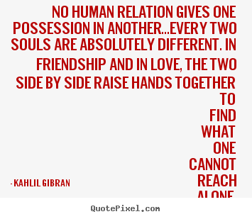 Kahlil Gibran picture quotes - No human relation gives one possession in another...every two.. - Love quote