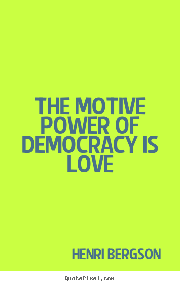 How to design picture quote about love - The motive power of democracy is love