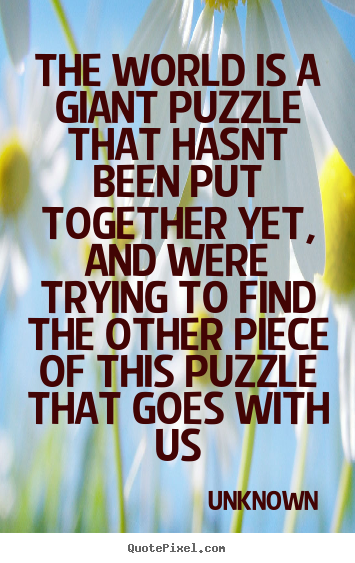 Love quotes - The world is a giant puzzle that hasnt been put together..