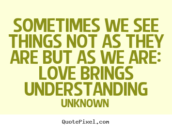 Unknown picture quote - Sometimes we see things not as they are but as we are:.. - Love quotes