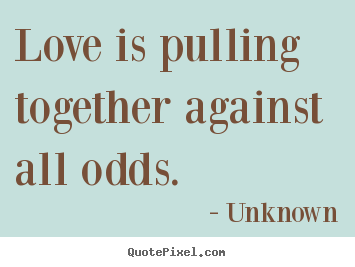 Make custom picture quotes about love - Love is pulling together against all odds.