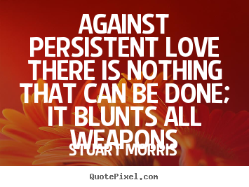 Against persistent love there is nothing that can.. Stuart Morris famous love quotes