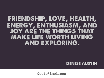 Friendship, love, health, energy, enthusiasm, and joy are the things.. Denise Austin famous love quotes