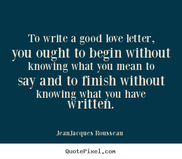 Quotes about love - To write a good love letter, you ought to begin without knowing..