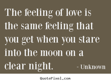 Love quote - The feeling of love is the same feeling that you..