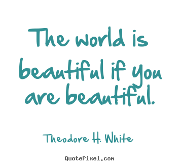 Create graphic picture quotes about love - The world is beautiful if you are beautiful.
