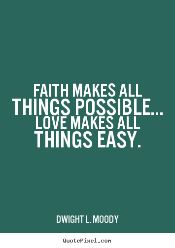 Faith makes all things possible... love makes all things.. Dwight L. Moody  love quotes