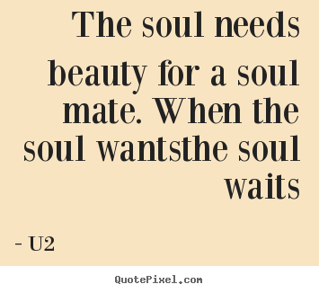 Love quotes - The soul needs beauty for a soul mate. when the..