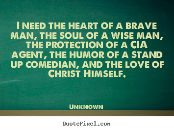 Diy picture quotes about love - I need the heart of a brave man, the soul of..