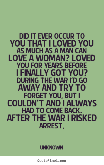 Unknown picture quotes - Did it ever occur to you that i loved you as much as a man.. - Love quotes