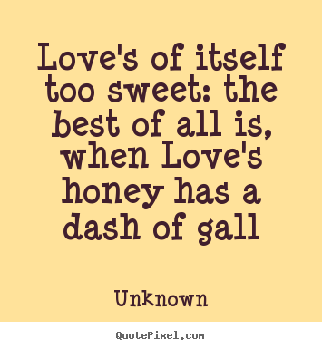 How to make picture quotes about love - Love's of itself too sweet: the best of all is,..