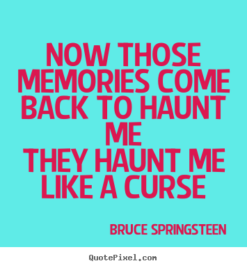 Bruce Springsteen poster quotes - Now those memories come back to haunt methey haunt me like a curse - Love sayings