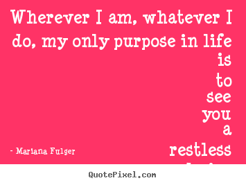 Love quotes - Wherever i am, whatever i do, my only purpose..