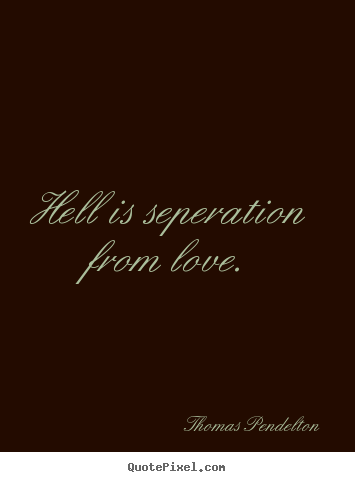 Diy picture quote about love - Hell is seperation from love.
