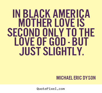 Love quotes - In black america mother love is second only to the love of god -..