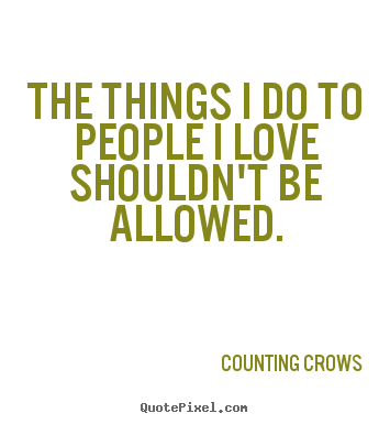 Love quotes - The things i do to people i love shouldn't be allowed.