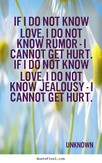 Love quotes - If i do not know love, i do not know rumor - i cannot get hurt. if i..