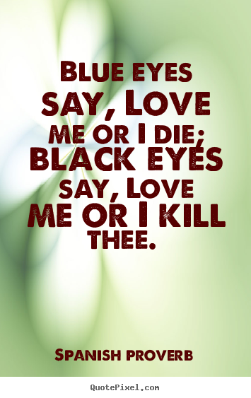 Design image quotes about love - Blue eyes say, love me or i die; black eyes say, love me or..