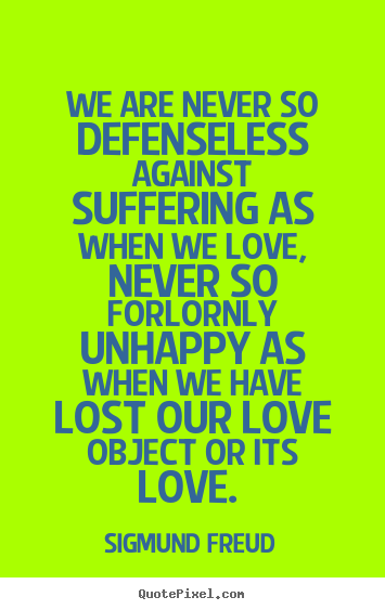 We are never so defenseless against suffering as.. Sigmund Freud greatest love quotes
