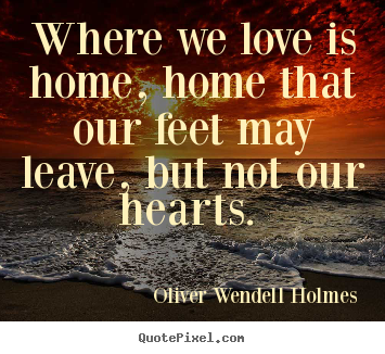 Design your own picture quotes about love - Where we love is home, home that our feet may leave, but not our hearts...