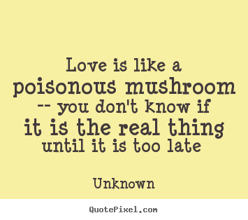 Quotes about love - Love is like a poisonous mushroom -- you don't..