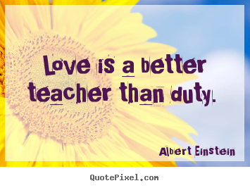 Create picture quotes about love - Love is a better teacher than duty.