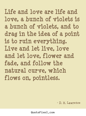 Life and love are life and love, a bunch of violets is a bunch of.. D. H. Lawrence popular love quote