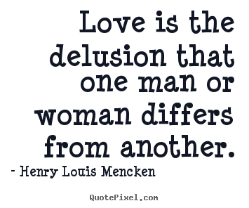 Henry Louis Mencken picture quotes - Love is the delusion that one man or woman.. - Love quotes