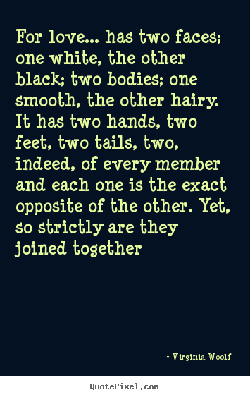 Love quote - For love... has two faces; one white, the other black; two bodies;..