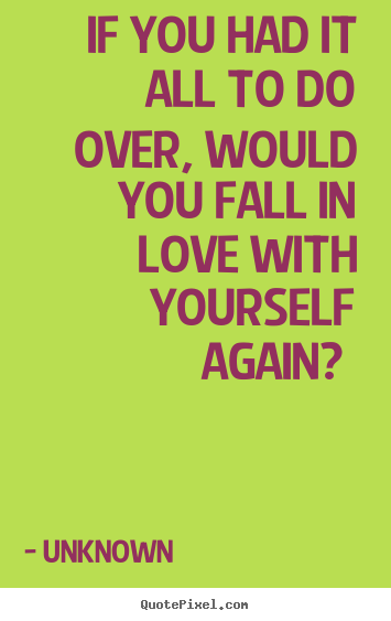 Customize picture quotes about love - If you had it all to do over, would you fall..