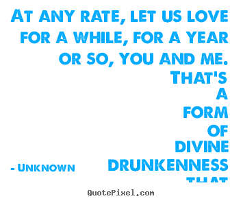 Quotes about love - At any rate, let us love for a while, for a year..