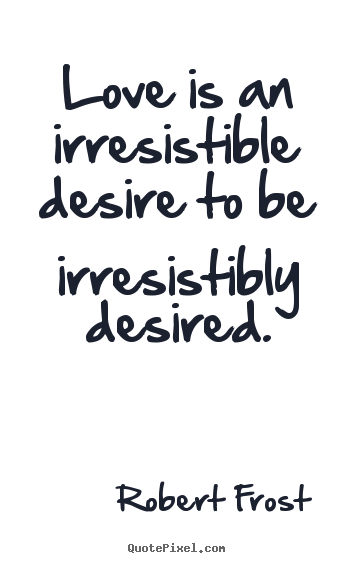 Love quotes - Love is an irresistible desire to be irresistibly desired.