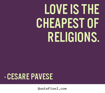 Cesare Pavese picture quotes - Love is the cheapest of religions. - Love quotes