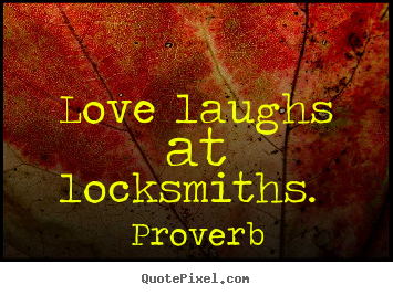 Love laughs at locksmiths.  Proverb best love quotes