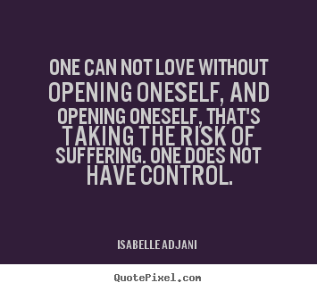 Design your own picture quotes about love - One can not love without opening oneself, and opening oneself,..