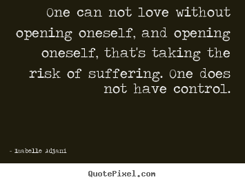 Design your own picture quotes about love - One can not love without opening oneself, and opening..