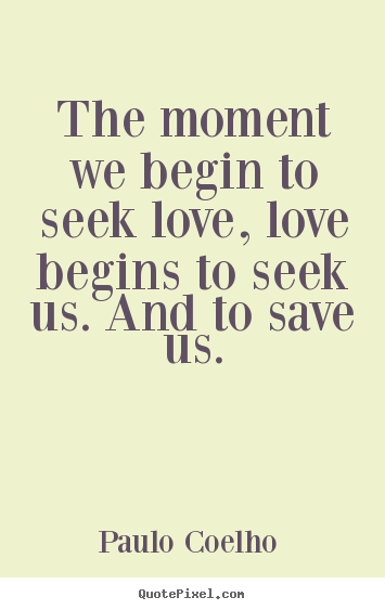 The moment we begin to seek love, love begins.. Paulo Coelho  top love quotes