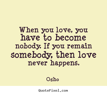 Osho  picture quotes - When you love, you have to become nobody... - Love quotes