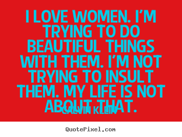 Quotes about love - I love women. i'm trying to do beautiful things with them. i'm..