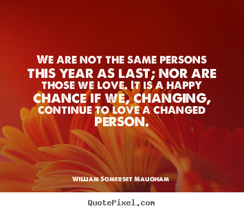Quotes about love - We are not the same persons this year as last; nor are those..
