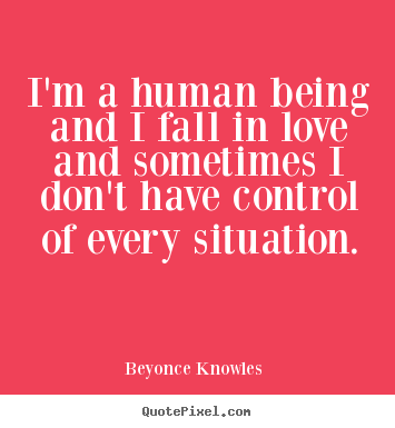 Beyonce Knowles  picture quotes - I'm a human being and i fall in love and sometimes.. - Love quotes
