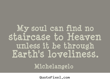 Love quote - My soul can find no staircase to heaven unless it..