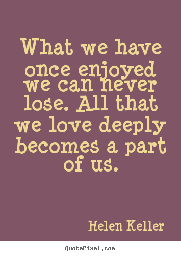 Love quotes - What we have once enjoyed we can never lose. all..
