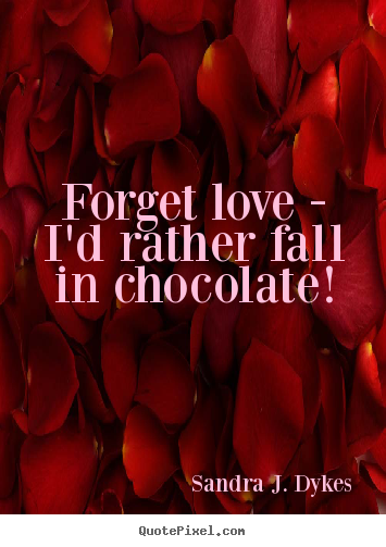 Quotes about love - Forget love - i'd rather fall in chocolate!